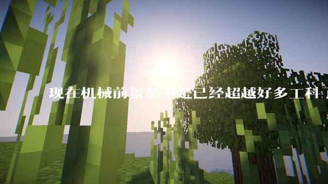 现在机械前景是不是已经超越好多工科了（包括计算机）?